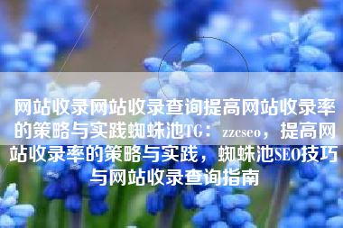 网站收录网站收录查询提高网站收录率的策略与实践蜘蛛池TG：zzcseo，提高网站收录率的策略与实践，蜘蛛池SEO技巧与网站收录查询指南