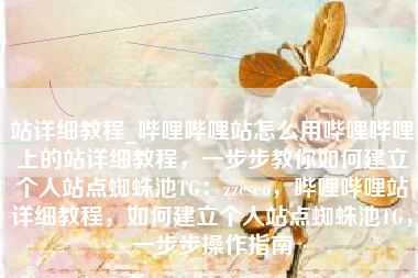 站详细教程_哔哩哔哩站怎么用哔哩哔哩上的站详细教程,一步步教你如何建立个人站点蜘蛛池TG:zzcseo,哔哩哔哩站详细教程,如何建立个人站点蜘蛛池TG,一步步操作指南 站详细教程_哔哩哔哩站怎么用哔哩哔哩上的站详细教程,一步步教你如何建立个人站点蜘蛛池TG:zzcseo,哔哩哔哩站详细教程,如何建立个人站点蜘蛛池TG,一步步操作指南