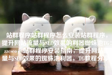 站群程序站群程序怎么安装站群程序,提升网站流量与SEO效果的利器蜘蛛池TG:zzcseo,站群程序安装指南,提升网站流量与SEO效果的蜘蛛池利器,TG教程分享。 站群程序站群程序怎么安装站群程序,提升网站流量与SEO效果的利器蜘蛛池TG:zzcseo,站群程序安装指南,提升网站流量与SEO效果的蜘蛛池利器,TG教程分享。