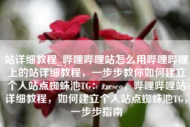 站详细教程_哔哩哔哩站怎么用哔哩哔哩上的站详细教程,一步步教你如何建立个人站点蜘蛛池TG:zzcseo,哔哩哔哩站详细教程,如何建立个人站点蜘蛛池TG,一步步指南 站详细教程_哔哩哔哩站怎么用哔哩哔哩上的站详细教程,一步步教你如何建立个人站点蜘蛛池TG:zzcseo,哔哩哔哩站详细教程,如何建立个人站点蜘蛛池TG,一步步指南