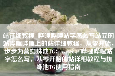 站详细教程_哔哩哔哩站字怎么写站立的站哔哩哔哩上的站详细教程，从零开始，步步为营蜘蛛池TG：zzcseo，哔哩哔哩站字怎么写，从零开始的站详细教程与蜘蛛池TG使用指南