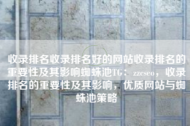 收录排名收录排名好的网站收录排名的重要性及其影响蜘蛛池TG:zzcseo,收录排名的重要性及其影响,优质网站与蜘蛛池策略 收录排名收录排名好的网站收录排名的重要性及其影响蜘蛛池TG:zzcseo,收录排名的重要性及其影响,优质网站与蜘蛛池策略