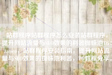 站群程序站群程序怎么安装站群程序,提升网站流量与SEO效果的利器蜘蛛池TG:zzcseo,站群程序安装指南,提升网站流量与SEO效果的蜘蛛池利器,TG教程分享。 站群程序站群程序怎么安装站群程序,提升网站流量与SEO效果的利器蜘蛛池TG:zzcseo,站群程序安装指南,提升网站流量与SEO效果的蜘蛛池利器,TG教程分享。