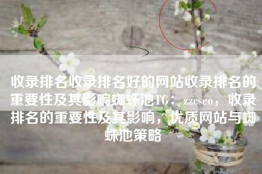 收录排名收录排名好的网站收录排名的重要性及其影响蜘蛛池TG：zzcseo，收录排名的重要性及其影响，优质网站与蜘蛛池策略