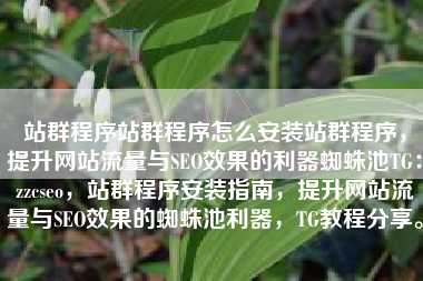 站群程序站群程序怎么安装站群程序,提升网站流量与SEO效果的利器蜘蛛池TG:zzcseo,站群程序安装指南,提升网站流量与SEO效果的蜘蛛池利器,TG教程分享。 站群程序站群程序怎么安装站群程序,提升网站流量与SEO效果的利器蜘蛛池TG:zzcseo,站群程序安装指南,提升网站流量与SEO效果的蜘蛛池利器,TG教程分享。