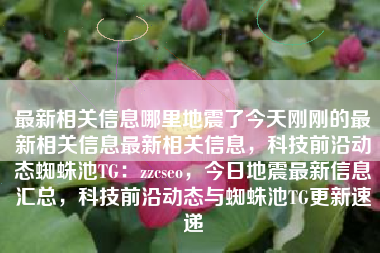 最新相关信息哪里地震了今天刚刚的最新相关信息最新相关信息,科技前沿动态蜘蛛池TG:zzcseo,今日地震最新信息汇总,科技前沿动态与蜘蛛池TG更新速递 最新相关信息哪里地震了今天刚刚的最新相关信息最新相关信息,科技前沿动态蜘蛛池TG:zzcseo,今日地震最新信息汇总,科技前沿动态与蜘蛛池TG更新速递