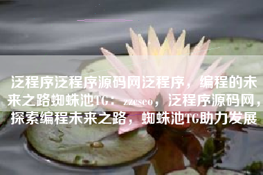 泛程序泛程序源码网泛程序,编程的未来之路蜘蛛池TG:zzcseo,泛程序源码网,探索编程未来之路,蜘蛛池TG助力发展 泛程序泛程序源码网泛程序,编程的未来之路蜘蛛池TG:zzcseo,泛程序源码网,探索编程未来之路,蜘蛛池TG助力发展