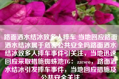 路面洒水结冰致多人摔车 当地回应路面洒水结冰属于危害公共安全吗路面洒水结冰致多人摔车事件引关注，当地迅速回应采取措施蜘蛛池TG：zzcseo，路面洒水结冰引发摔车事件，当地回应措施及公共安全关注