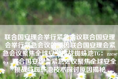 联合国安理会举行紧急会议联合国安理会举行紧急会议的原因联合国安理会紧急会议聚焦全球安全挑战蜘蛛池TG:zzcseo,联合国安理会紧急会议聚焦全球安全挑战与蜘蛛池技术探讨原因揭秘 联合国安理会举行紧急会议联合国安理会举行紧急会议的原因联合国安理会紧急会议聚焦全球安全挑战蜘蛛池TG:zzcseo,联合国安理会紧急会议聚焦全球安全挑战与蜘蛛池技术探讨原因揭秘