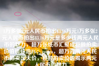 1万多张2元人民币拍出83.16万元1万多张2元人民币拍出83.16万元是多少钱两元人民币的魅力,超万张纸币汇聚成巨额拍卖价值蜘蛛池TG:zzcseo,超万元两元人民币拍卖出天价,巨额拍卖价值揭示两元人民币的魅力 1万多张2元人民币拍出83.16万元1万多张2元人民币拍出83.16万元是多少钱两元人民币的魅力,超万张纸币汇聚成巨额拍卖价值蜘蛛池TG:zzcseo,超万元两元人民币拍卖出天价,巨额拍卖价值揭示两元人民币的魅力