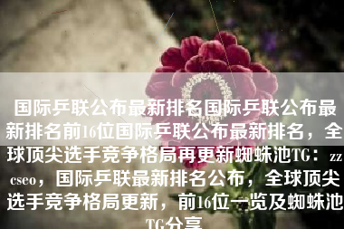 国际乒联公布最新排名国际乒联公布最新排名前16位国际乒联公布最新排名，全球顶尖选手竞争格局再更新蜘蛛池TG：zzcseo，国际乒联最新排名公布，全球顶尖选手竞争格局更新，前16位一览及蜘蛛池TG分享