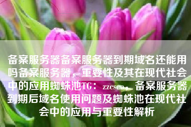 备案服务器备案服务器到期域名还能用吗备案服务器，重要性及其在现代社会中的应用蜘蛛池TG：zzcseo，备案服务器到期后域名使用问题及蜘蛛池在现代社会中的应用与重要性解析