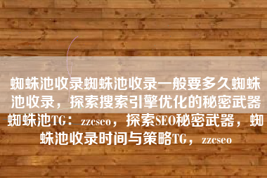 蜘蛛池收录蜘蛛池收录一般要多久蜘蛛池收录，探索搜索引擎优化的秘密武器蜘蛛池TG：zzcseo，探索SEO秘密武器，蜘蛛池收录时间与策略TG，zzcseo