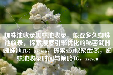 蜘蛛池收录蜘蛛池收录一般要多久蜘蛛池收录，探索搜索引擎优化的秘密武器蜘蛛池TG：zzcseo，探索SEO秘密武器，蜘蛛池收录时间与策略TG，zzcseo