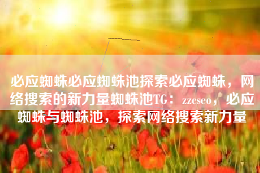 必应蜘蛛必应蜘蛛池探索必应蜘蛛,网络搜索的新力量蜘蛛池TG:zzcseo,必应蜘蛛与蜘蛛池,探索网络搜索新力量 必应蜘蛛必应蜘蛛池探索必应蜘蛛,网络搜索的新力量蜘蛛池TG:zzcseo,必应蜘蛛与蜘蛛池,探索网络搜索新力量