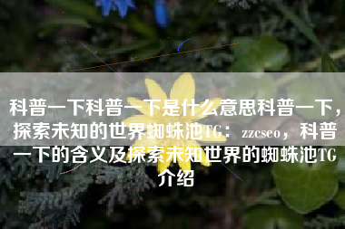 科普一下科普一下是什么意思科普一下，探索未知的世界蜘蛛池TG：zzcseo，科普一下的含义及探索未知世界的蜘蛛池TG介绍