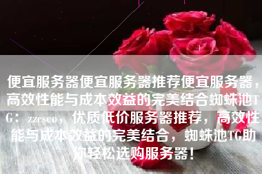 便宜服务器便宜服务器推荐便宜服务器，高效性能与成本效益的完美结合蜘蛛池TG：zzcseo，优质低价服务器推荐，高效性能与成本效益的完美结合，蜘蛛池TG助你轻松选购服务器！