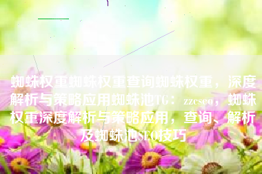 蜘蛛权重蜘蛛权重查询蜘蛛权重,深度解析与策略应用蜘蛛池TG:zzcseo,蜘蛛权重深度解析与策略应用,查询、解析及蜘蛛池SEO技巧 蜘蛛权重蜘蛛权重查询蜘蛛权重,深度解析与策略应用蜘蛛池TG:zzcseo,蜘蛛权重深度解析与策略应用,查询、解析及蜘蛛池SEO技巧