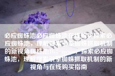 必应蜘蛛池必应蜘蛛池在线购买探索必应蜘蛛池，理解搜索引擎蜘蛛抓取机制的新视角蜘蛛池TG：zzcseo，探索必应蜘蛛池，理解搜索引擎蜘蛛抓取机制的新视角与在线购买指南