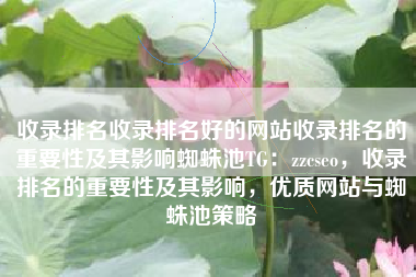 收录排名收录排名好的网站收录排名的重要性及其影响蜘蛛池TG:zzcseo,收录排名的重要性及其影响,优质网站与蜘蛛池策略 收录排名收录排名好的网站收录排名的重要性及其影响蜘蛛池TG:zzcseo,收录排名的重要性及其影响,优质网站与蜘蛛池策略