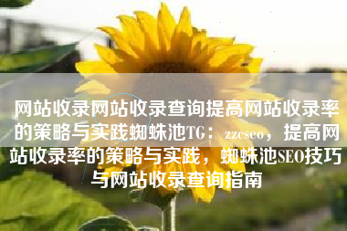 网站收录网站收录查询提高网站收录率的策略与实践蜘蛛池TG:zzcseo,提高网站收录率的策略与实践,蜘蛛池SEO技巧与网站收录查询指南 网站收录网站收录查询提高网站收录率的策略与实践蜘蛛池TG:zzcseo,提高网站收录率的策略与实践,蜘蛛池SEO技巧与网站收录查询指南