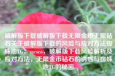 破解版下载破解版下载无限金币无限钻石关于破解版下载的风险与应对方法蜘蛛池TG：zzcseo，破解版下载风险解析及应对方法，无限金币钻石的诱惑与蜘蛛池TG的秘密