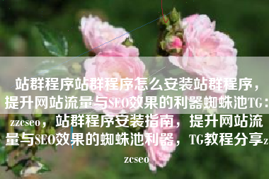 站群程序站群程序怎么安装站群程序,提升网站流量与SEO效果的利器蜘蛛池TG:zzcseo,站群程序安装指南,提升网站流量与SEO效果的蜘蛛池利器,TG教程分享zzcseo 站群程序站群程序怎么安装站群程序,提升网站流量与SEO效果的利器蜘蛛池TG:zzcseo,站群程序安装指南,提升网站流量与SEO效果的蜘蛛池利器,TG教程分享zzcseo