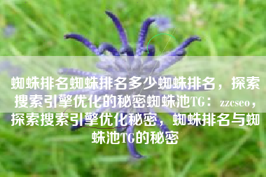 蜘蛛排名蜘蛛排名多少蜘蛛排名,探索搜索引擎优化的秘密蜘蛛池TG:zzcseo,探索搜索引擎优化秘密,蜘蛛排名与蜘蛛池TG的秘密 蜘蛛排名蜘蛛排名多少蜘蛛排名,探索搜索引擎优化的秘密蜘蛛池TG:zzcseo,探索搜索引擎优化秘密,蜘蛛排名与蜘蛛池TG的秘密