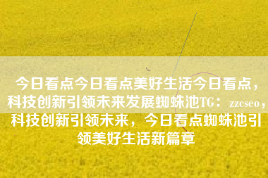 今日看点今日看点美好生活今日看点，科技创新引领未来发展蜘蛛池TG：zzcseo，科技创新引领未来，今日看点蜘蛛池引领美好生活新篇章