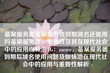 备案服务器备案服务器到期域名还能用吗备案服务器，重要性及其在现代社会中的应用蜘蛛池TG：zzcseo，备案服务器到期后域名使用问题及蜘蛛池在现代社会中的应用与重要性解析