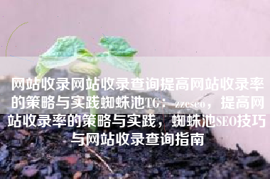 网站收录网站收录查询提高网站收录率的策略与实践蜘蛛池TG：zzcseo，提高网站收录率的策略与实践，蜘蛛池SEO技巧与网站收录查询指南