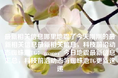 最新相关信息哪里地震了今天刚刚的最新相关信息最新相关信息，科技前沿动态蜘蛛池TG：zzcseo，今日地震最新信息汇总，科技前沿动态与蜘蛛池TG更新速递