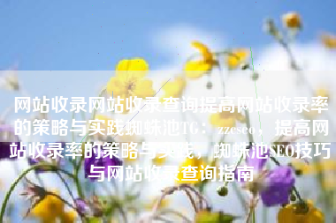 网站收录网站收录查询提高网站收录率的策略与实践蜘蛛池TG:zzcseo,提高网站收录率的策略与实践,蜘蛛池SEO技巧与网站收录查询指南 网站收录网站收录查询提高网站收录率的策略与实践蜘蛛池TG:zzcseo,提高网站收录率的策略与实践,蜘蛛池SEO技巧与网站收录查询指南