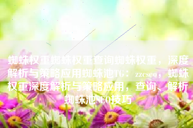 蜘蛛权重蜘蛛权重查询蜘蛛权重，深度解析与策略应用蜘蛛池TG：zzcseo，蜘蛛权重深度解析与策略应用，查询、解析蜘蛛池SEO技巧
