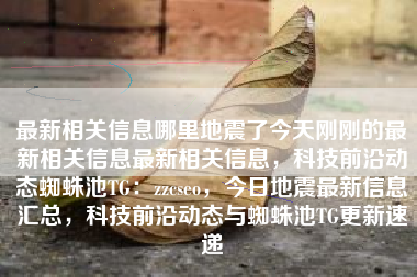 最新相关信息哪里地震了今天刚刚的最新相关信息最新相关信息，科技前沿动态蜘蛛池TG：zzcseo，今日地震最新信息汇总，科技前沿动态与蜘蛛池TG更新速递