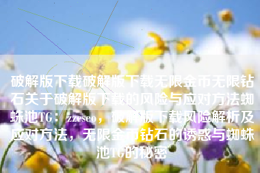 破解版下载破解版下载无限金币无限钻石关于破解版下载的风险与应对方法蜘蛛池TG：zzcseo，破解版下载风险解析及应对方法，无限金币钻石的诱惑与蜘蛛池TG的秘密