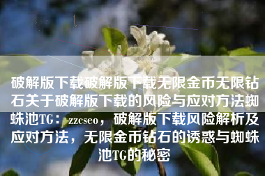 破解版下载破解版下载无限金币无限钻石关于破解版下载的风险与应对方法蜘蛛池TG：zzcseo，破解版下载风险解析及应对方法，无限金币钻石的诱惑与蜘蛛池TG的秘密