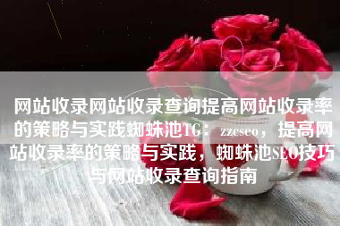网站收录网站收录查询提高网站收录率的策略与实践蜘蛛池TG:zzcseo,提高网站收录率的策略与实践,蜘蛛池SEO技巧与网站收录查询指南 网站收录网站收录查询提高网站收录率的策略与实践蜘蛛池TG:zzcseo,提高网站收录率的策略与实践,蜘蛛池SEO技巧与网站收录查询指南