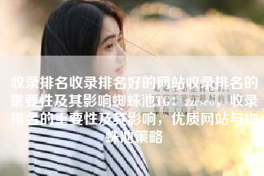 收录排名收录排名好的网站收录排名的重要性及其影响蜘蛛池TG：zzcseo，收录排名的重要性及其影响，优质网站与蜘蛛池策略