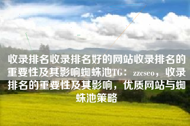 收录排名收录排名好的网站收录排名的重要性及其影响蜘蛛池TG：zzcseo，收录排名的重要性及其影响，优质网站与蜘蛛池策略