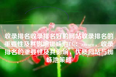 收录排名收录排名好的网站收录排名的重要性及其影响蜘蛛池TG：zzcseo，收录排名的重要性及其影响，优质网站与蜘蛛池策略