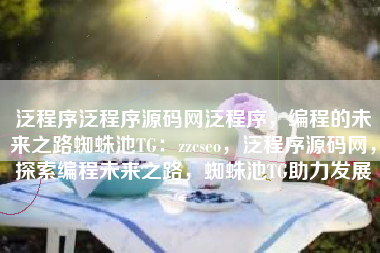 泛程序泛程序源码网泛程序，编程的未来之路蜘蛛池TG：zzcseo，泛程序源码网，探索编程未来之路，蜘蛛池TG助力发展