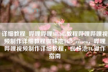 详细教程_哔哩哔哩bilibili教程哔哩哔哩视频制作详细教程蜘蛛池TG：zzcseo，哔哩哔哩视频制作详细教程，蜘蛛池TG操作指南