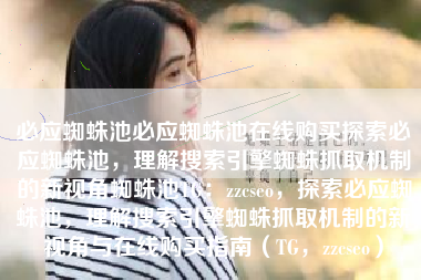 必应蜘蛛池必应蜘蛛池在线购买探索必应蜘蛛池，理解搜索引擎蜘蛛抓取机制的新视角蜘蛛池TG：zzcseo，探索必应蜘蛛池，理解搜索引擎蜘蛛抓取机制的新视角与在线购买指南（TG，zzcseo）