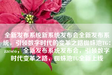 全新发布系统新系统发布会全新发布系统，引领数字时代的变革之路蜘蛛池TG：zzcseo，全新发布系统发布会，引领数字时代变革之路，蜘蛛池TG全新上线