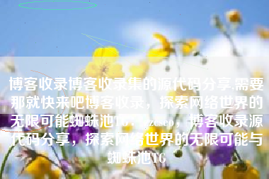 博客收录博客收录集的源代码分享,需要那就快来吧博客收录，探索网络世界的无限可能蜘蛛池TG：zzcseo，博客收录源代码分享，探索网络世界的无限可能与蜘蛛池TG