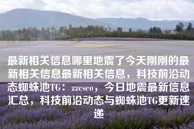 最新相关信息哪里地震了今天刚刚的最新相关信息最新相关信息，科技前沿动态蜘蛛池TG：zzcseo，今日地震最新信息汇总，科技前沿动态与蜘蛛池TG更新速递