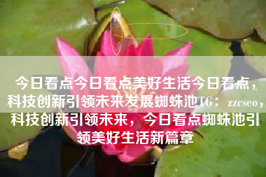 今日看点今日看点美好生活今日看点，科技创新引领未来发展蜘蛛池TG：zzcseo，科技创新引领未来，今日看点蜘蛛池引领美好生活新篇章