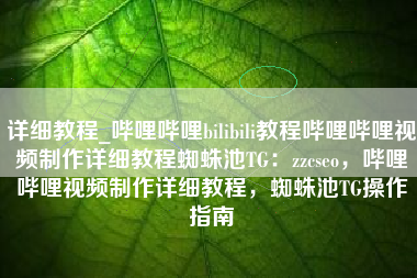 详细教程_哔哩哔哩bilibili教程哔哩哔哩视频制作详细教程蜘蛛池TG：zzcseo，哔哩哔哩视频制作详细教程，蜘蛛池TG操作指南