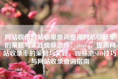 网站收录网站收录查询提高网站收录率的策略与实践蜘蛛池TG：zzcseo，提高网站收录率的策略与实践，蜘蛛池SEO技巧与网站收录查询指南
